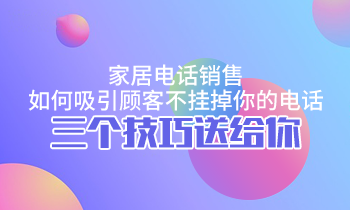 家居電話銷售，如何吸引顧客不掛掉你的電話？三個(gè)技巧送給你