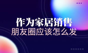 作為家居銷售，朋友圈應(yīng)該怎么發(fā)？